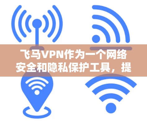 飞马VPN作为一个网络安全和隐私保护工具，提供了多平台的客户端支持，包括Windows。以下是获取飞马VPN Windows版的步骤