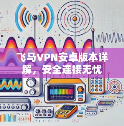 飞马VPN安卓版本详解，安全连接无忧