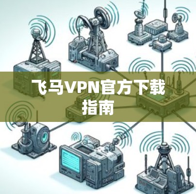飞马VPN官方下载指南