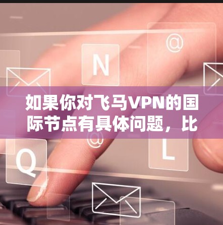 如果你对飞马VPN的国际节点有具体问题，比如节点的数量、位置、连接速度等，可以访问其官方网站或联系其客服获取详细信息。同时，确保选择一个可靠的VPN服务，以保障你的网络安全和隐私