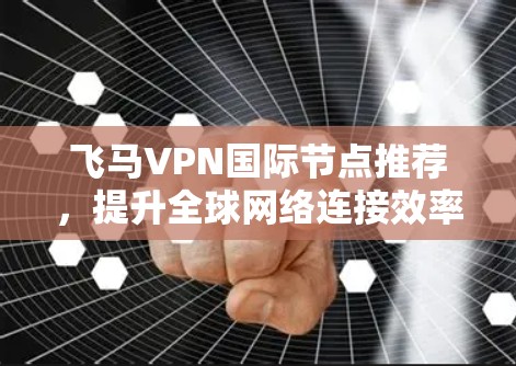 飞马VPN国际节点推荐，提升全球网络连接效率