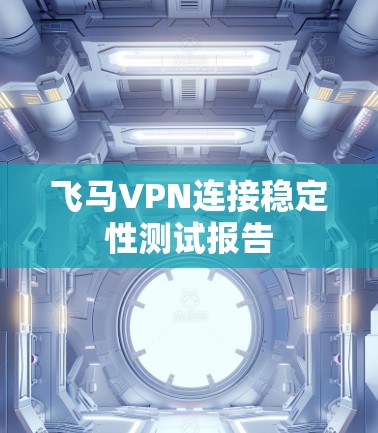 飞马VPN连接稳定性测试报告