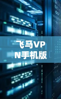 飞马VPN手机版可能指的是飞马VPN服务在移动设备上的版本，用于提供网络安全、隐私保护或VPN服务。具体使用方法可能因版本而异，以下是一些可能的步骤和注意事项