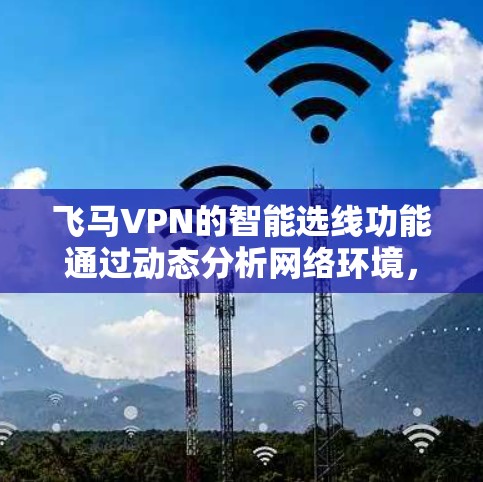 飞马VPN的智能选线功能通过动态分析网络环境，实时选择最佳服务器位置，以确保用户获得最优的网络体验。以下是对这一功能的详细分析